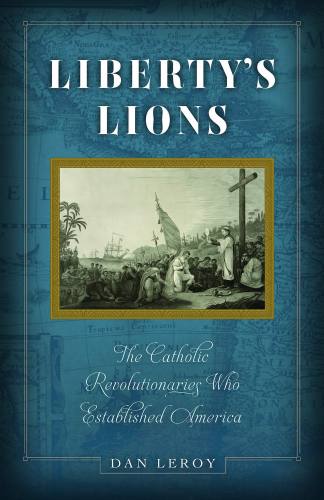 Liberty's Lions Catholic Revolutionaries by Dan Leroy Paperback
