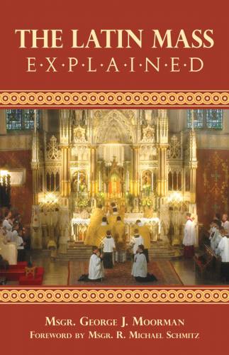The Latin Mass Explained Msgr. George J. Moorman