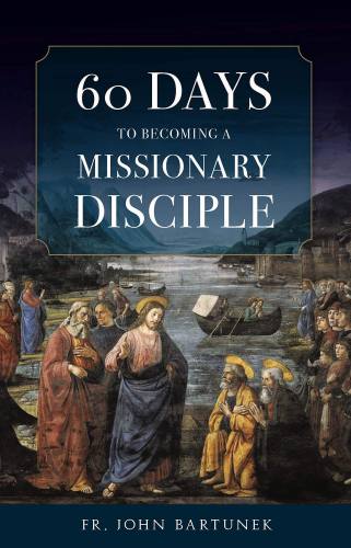 60 Days to Becoming a Missionary Disciple Fr. John Bartunek