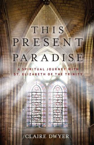 This Present Paradise Spiritual Journey St. Elizabeth of Trinity