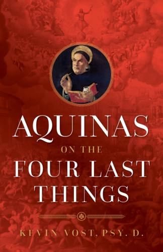 Aquinas on the Four Last Things by Kevin Vost, Psy.D.