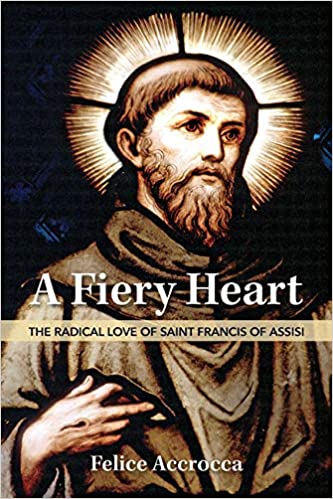A Fiery Heart Saint Francis of Assisi by Felice Accrocca